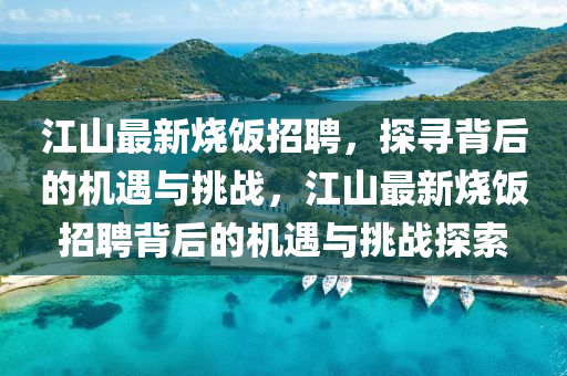 江山最新燒飯招聘，探尋背后的機(jī)遇與挑戰(zhàn)，江山最新燒飯招聘背后的機(jī)遇與挑戰(zhàn)探索
