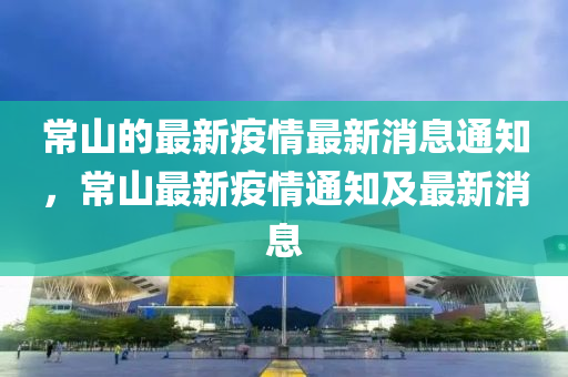 常山的最新疫情最新消息通知，常山最新疫情通知及最新消息