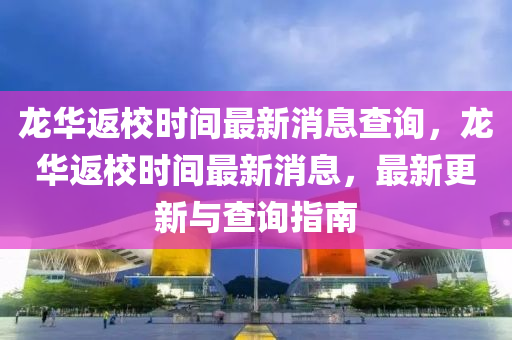 龍華返校時(shí)間最新消息查詢，龍華返校時(shí)間最新消息，最新更新與查詢指南
