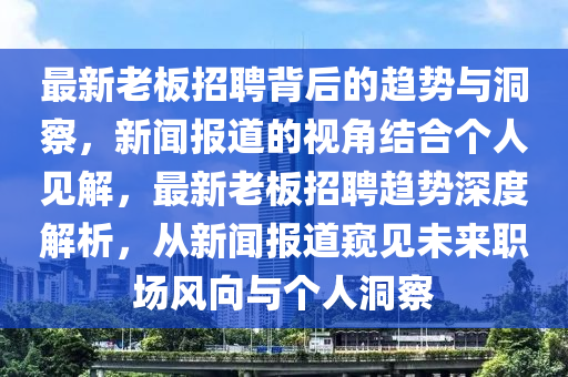 最新老板招聘背后的趨勢(shì)與洞察，新聞報(bào)道的視角結(jié)合個(gè)人見(jiàn)解，最新老板招聘趨勢(shì)深度解析，從新聞報(bào)道窺見(jiàn)未來(lái)職場(chǎng)風(fēng)向與個(gè)人洞察