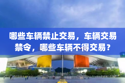 哪些車輛禁止交易，車輛交易禁令，哪些車輛不得交易？
