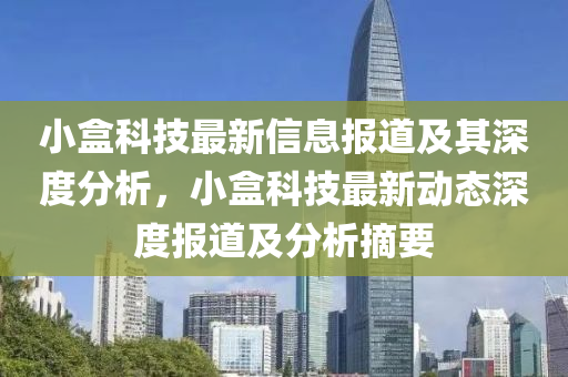 小盒科技最新信息報(bào)道及其深度分析，小盒科技最新動(dòng)態(tài)深度報(bào)道及分析摘要