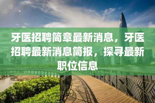牙醫(yī)招聘簡(jiǎn)章最新消息，牙醫(yī)招聘最新消息簡(jiǎn)報(bào)，探尋最新職位信息