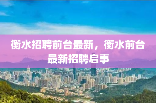 衡水招聘前臺(tái)最新，衡水前臺(tái)最新招聘啟事
