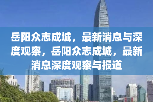 岳陽(yáng)眾志成城，最新消息與深度觀察，岳陽(yáng)眾志成城，最新消息深度觀察與報(bào)道