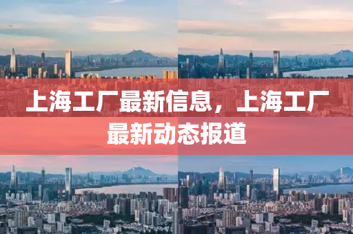 上海工廠最新信息，上海工廠最新動(dòng)態(tài)報(bào)道