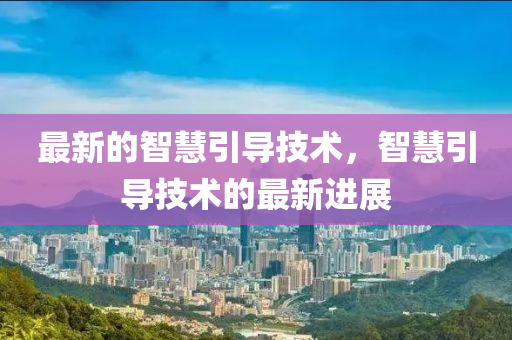 最新的智慧引導(dǎo)技術(shù)，智慧引導(dǎo)技術(shù)的最新進(jìn)展