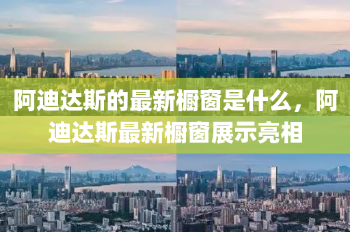 阿迪達斯的最新櫥窗是什么，阿迪達斯最新櫥窗展示亮相