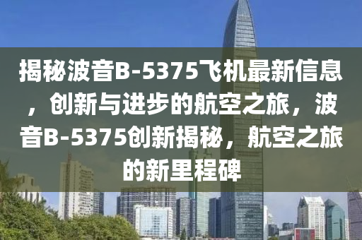 揭秘波音B-5375飛機(jī)最新信息，創(chuàng)新與進(jìn)步的航空之旅，波音B-5375創(chuàng)新揭秘，航空之旅的新里程碑