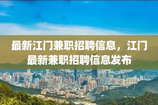 最新江門兼職招聘信息，江門最新兼職招聘信息發(fā)布