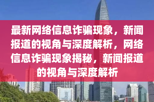 最新網絡信息詐騙現象，新聞報道的視角與深度解析，網絡信息詐騙現象揭秘，新聞報道的視角與深度解析