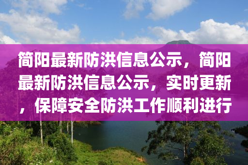 簡陽最新防洪信息公示，簡陽最新防洪信息公示，實時更新，保障安全防洪工作順利進行