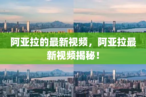 阿亞拉的最新視頻，阿亞拉最新視頻揭秘！