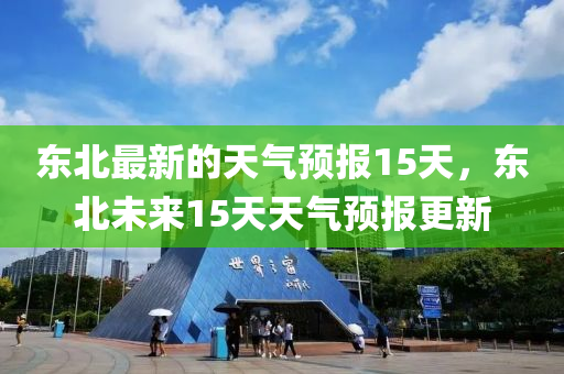 東北最新的天氣預(yù)報(bào)15天，東北未來15天天氣預(yù)報(bào)更新