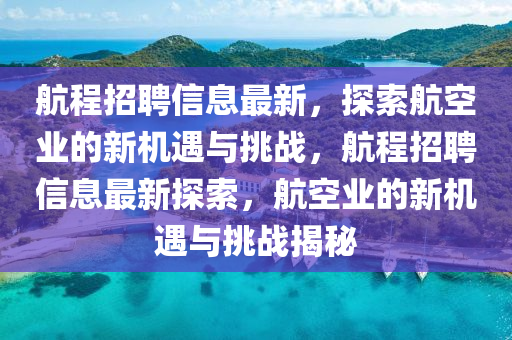 航程招聘信息最新，探索航空業(yè)的新機(jī)遇與挑戰(zhàn)，航程招聘信息最新探索，航空業(yè)的新機(jī)遇與挑戰(zhàn)揭秘