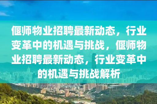 偃師物業(yè)招聘最新動態(tài)，行業(yè)變革中的機(jī)遇與挑戰(zhàn)，偃師物業(yè)招聘最新動態(tài)，行業(yè)變革中的機(jī)遇與挑戰(zhàn)解析