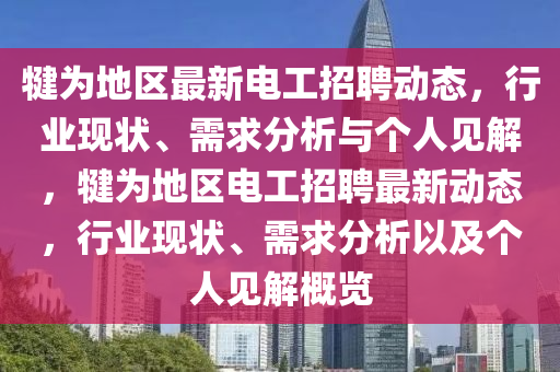 犍為地區(qū)最新電工招聘動態(tài)，行業(yè)現(xiàn)狀、需求分析與個人見解，犍為地區(qū)電工招聘最新動態(tài)，行業(yè)現(xiàn)狀、需求分析以及個人見解概覽