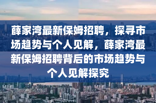 薛家灣最新保姆招聘，探尋市場趨勢與個人見解，薛家灣最新保姆招聘背后的市場趨勢與個人見解探究