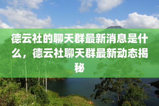 德云社的聊天群最新消息是什么，德云社聊天群最新動態(tài)揭秘