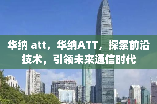 華納 att，華納ATT山東水清源環(huán)保科技有限公司，探索前沿技術，引領未來通信時代