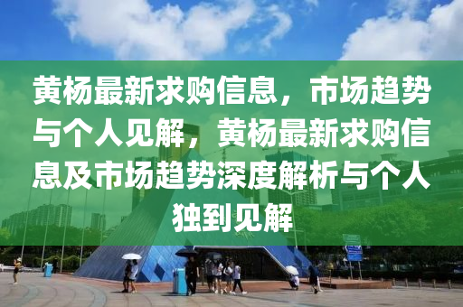 黃楊最新求購信息，市場趨勢與個人見解，黃楊最新求購信息及市場趨勢深山東水清源環(huán)?？萍加邢薰径冉馕雠c個人獨到見解