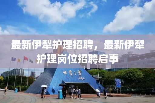 最新伊犁護理招聘，最新伊山東水清源環(huán)保科技有限公司犁護理崗位招聘啟事