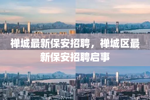 禪城最新保安招聘山東水清源環(huán)保科技有限公司，禪城區(qū)最新保安招聘啟事