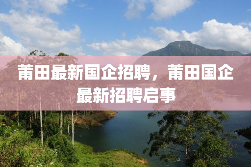 莆田最新國(guó)企招山東水清源環(huán)保科技有限公司聘，莆田國(guó)企最新招聘啟事
