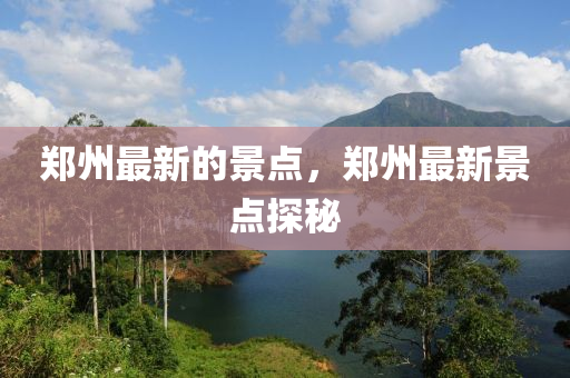 鄭州最新的景點(diǎn)，鄭州最新景點(diǎn)探秘山東水清源環(huán)保科技有限公司