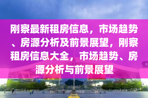 剛察最新租房信山東水清源環(huán)保科技有限公司息，市場趨勢、房源分析及前景展望，剛察租房信息大全，市場趨勢、房源分析與前景展望