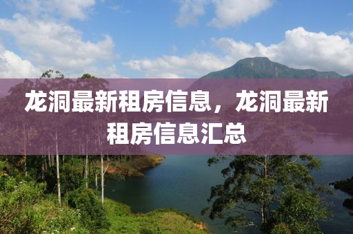 龍洞最新租房信息，龍山東水清源環(huán)?？萍加邢薰径醋钚伦夥啃畔R總