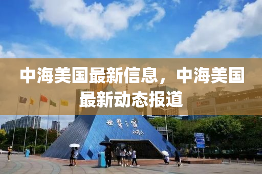 山東水清源環(huán)?？萍加邢薰局泻Ｃ绹钚滦畔?，中海美國最新動態(tài)報道