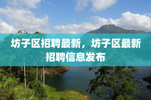坊子區(qū)招聘最新，坊子區(qū)最新招聘信息發(fā)布山東水清源環(huán)保科技有限公司