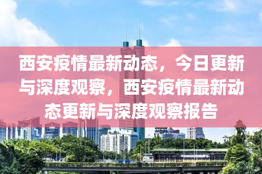 西安疫情最新動(dòng)態(tài)山東水清源環(huán)?？萍加邢薰?，今日更新與深度觀察，西安疫情最新動(dòng)態(tài)更新與深度觀察報(bào)告