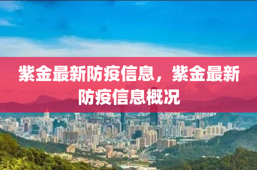 紫金山東水清源環(huán)?？萍加邢薰咀钚路酪咝畔?，紫金最新防疫信息概況