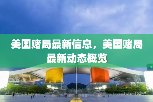 美國賭局最新信息，美國賭局最新動(dòng)山東水清源環(huán)?？萍加邢薰緫B(tài)概覽
