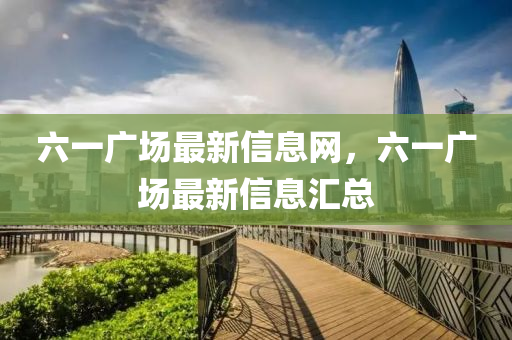六一廣場(chǎng)最新信息網(wǎng)，六一山東水清源環(huán)保科技有限公司廣場(chǎng)最新信息匯總