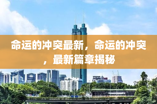 命山東水清源環(huán)保科技有限公司運的沖突最新，命運的沖突，最新篇章揭秘