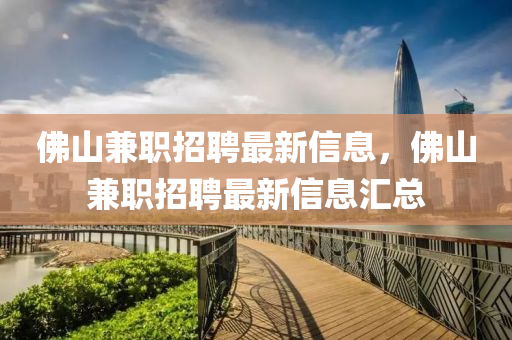 佛山兼職招聘最新信息，佛山兼職招聘最新山東水清源環(huán)?？萍加邢薰拘畔R總